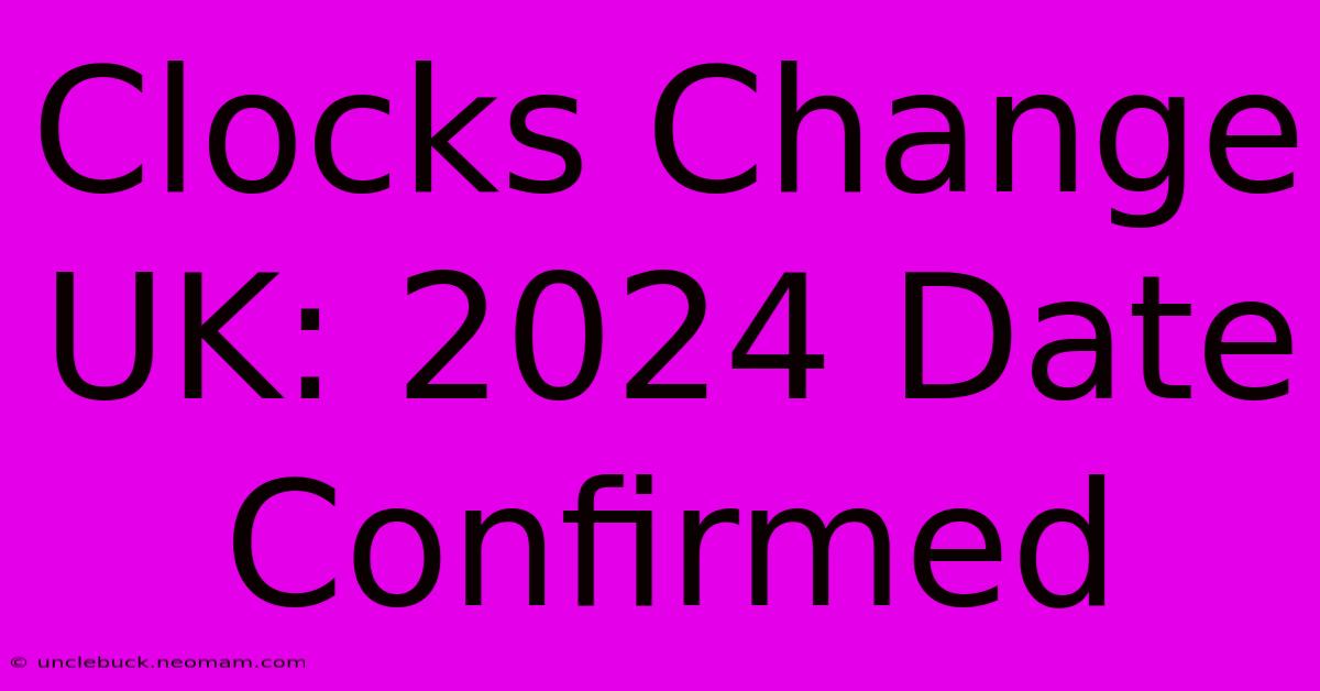 Clocks Change UK: 2024 Date Confirmed