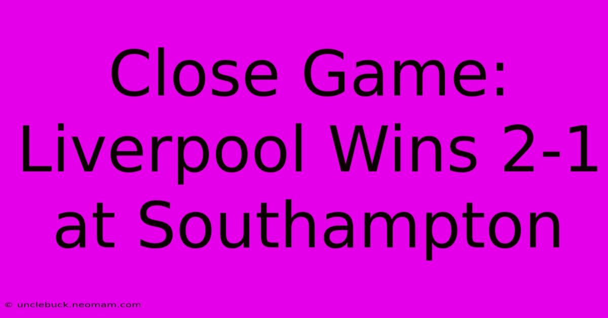 Close Game: Liverpool Wins 2-1 At Southampton