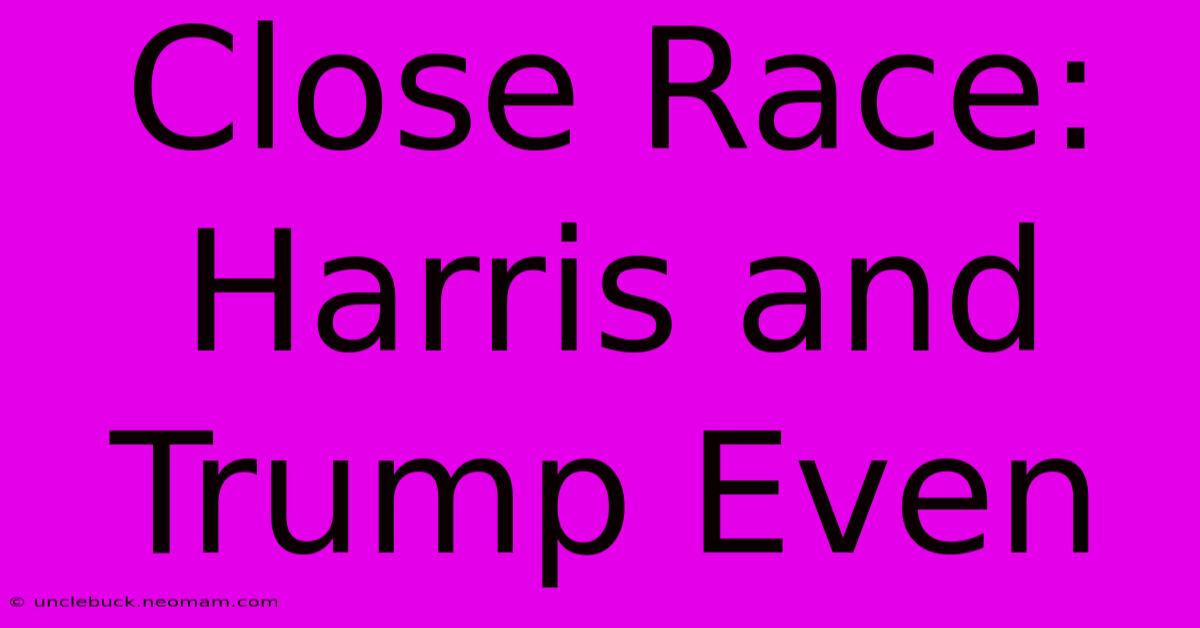 Close Race: Harris And Trump Even