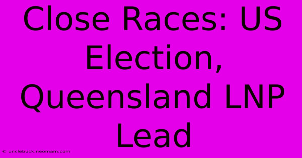 Close Races: US Election, Queensland LNP Lead 