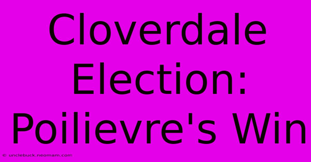 Cloverdale Election: Poilievre's Win