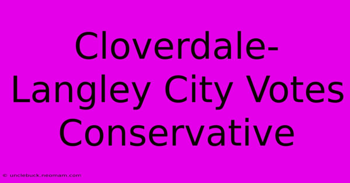 Cloverdale-Langley City Votes Conservative