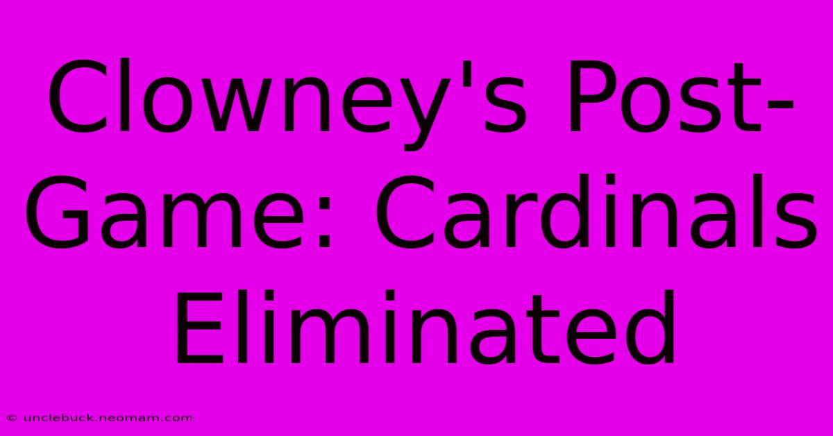 Clowney's Post-Game: Cardinals Eliminated