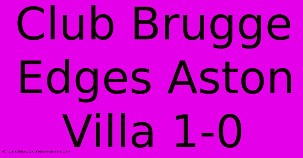 Club Brugge Edges Aston Villa 1-0 