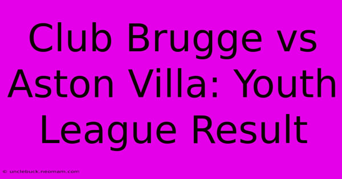 Club Brugge Vs Aston Villa: Youth League Result