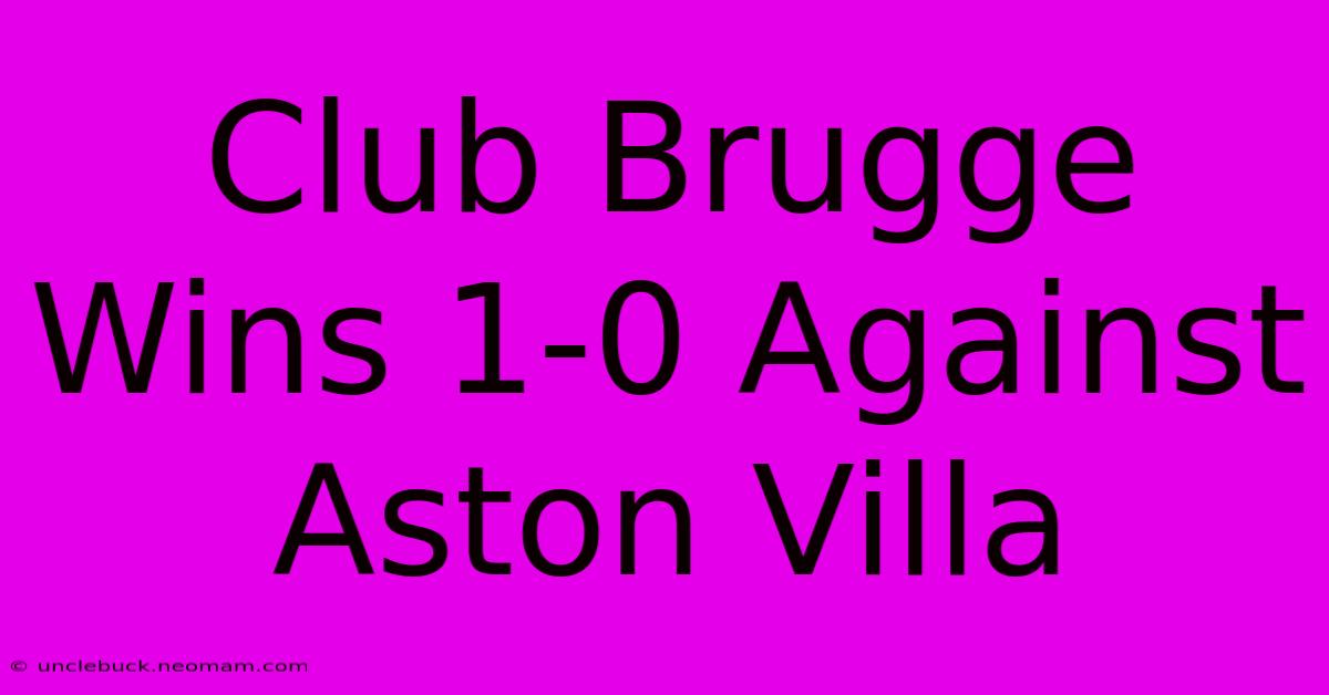 Club Brugge Wins 1-0 Against Aston Villa