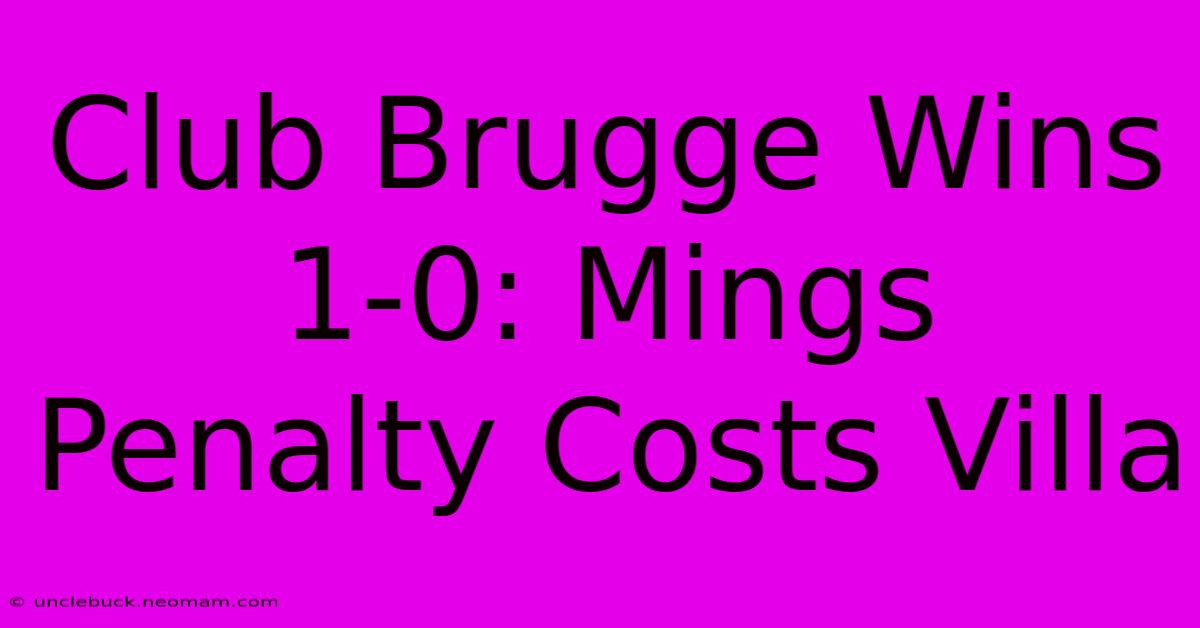 Club Brugge Wins 1-0: Mings Penalty Costs Villa