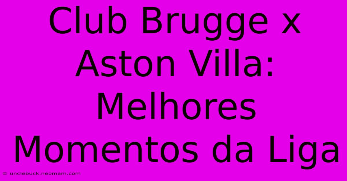 Club Brugge X Aston Villa: Melhores Momentos Da Liga