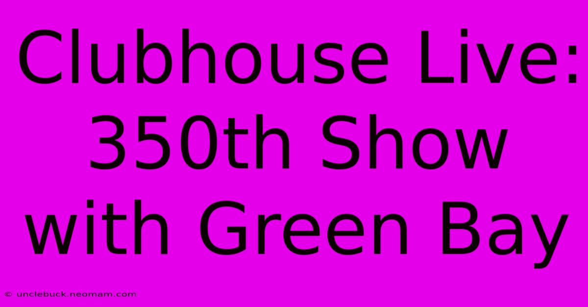 Clubhouse Live: 350th Show With Green Bay