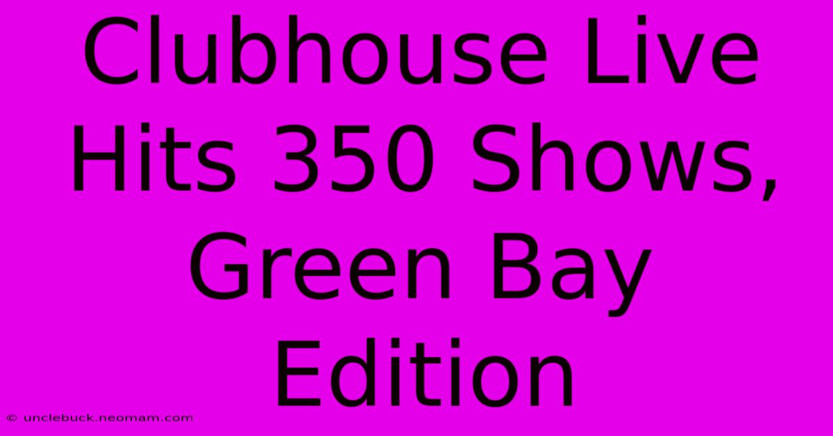 Clubhouse Live Hits 350 Shows, Green Bay Edition