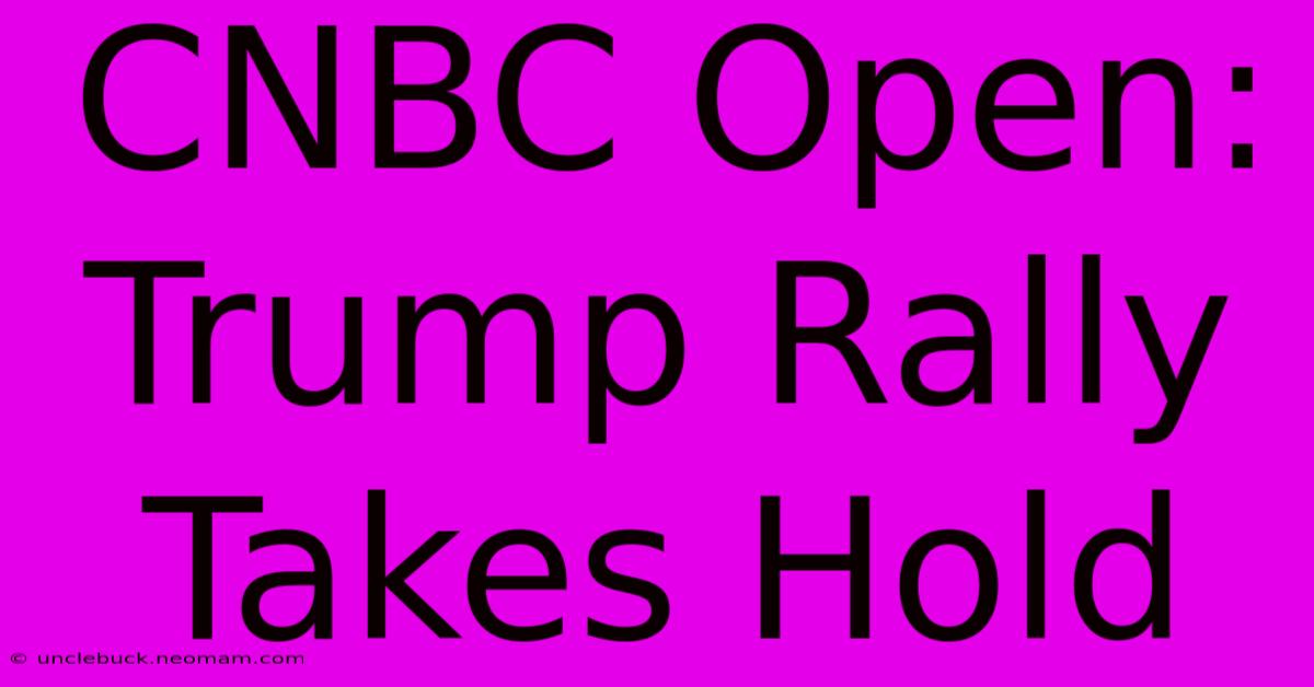 CNBC Open: Trump Rally Takes Hold 