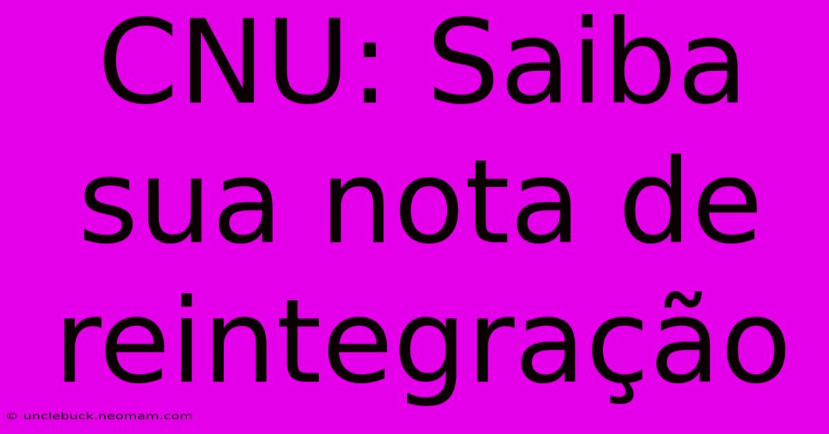 CNU: Saiba Sua Nota De Reintegração