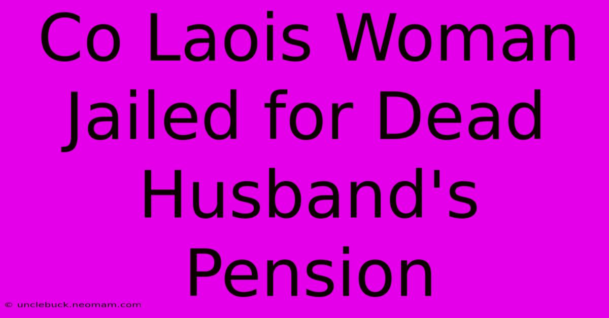 Co Laois Woman Jailed For Dead Husband's Pension