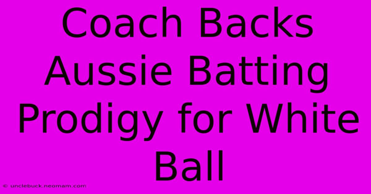 Coach Backs Aussie Batting Prodigy For White Ball