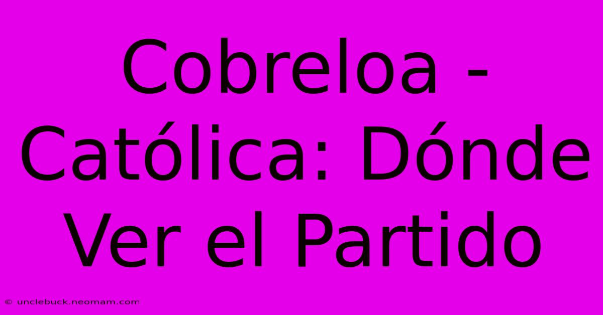 Cobreloa - Católica: Dónde Ver El Partido