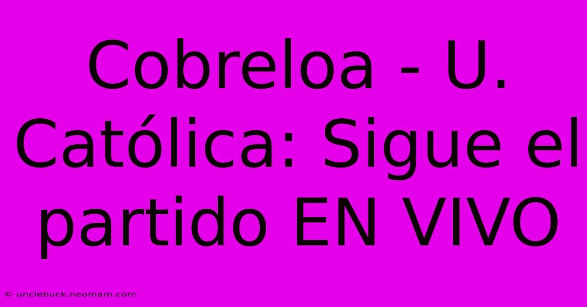 Cobreloa - U. Católica: Sigue El Partido EN VIVO