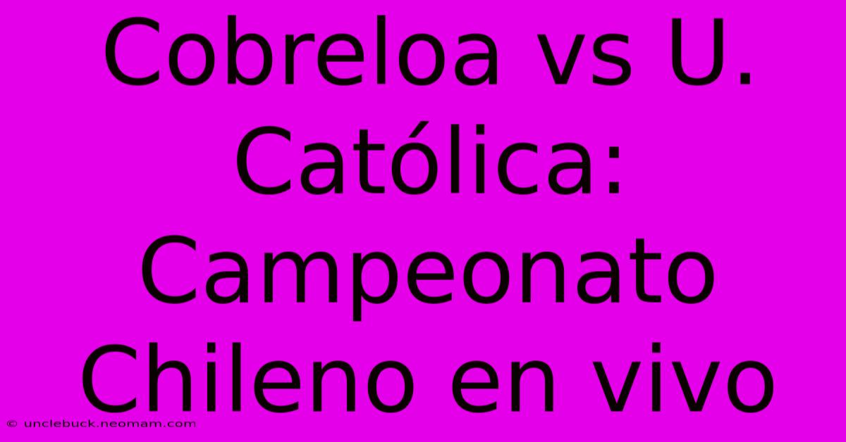 Cobreloa Vs U. Católica: Campeonato Chileno En Vivo