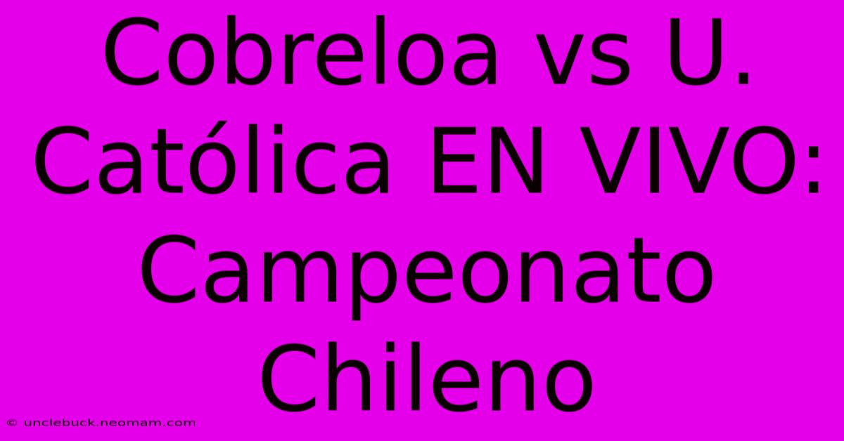 Cobreloa Vs U. Católica EN VIVO: Campeonato Chileno