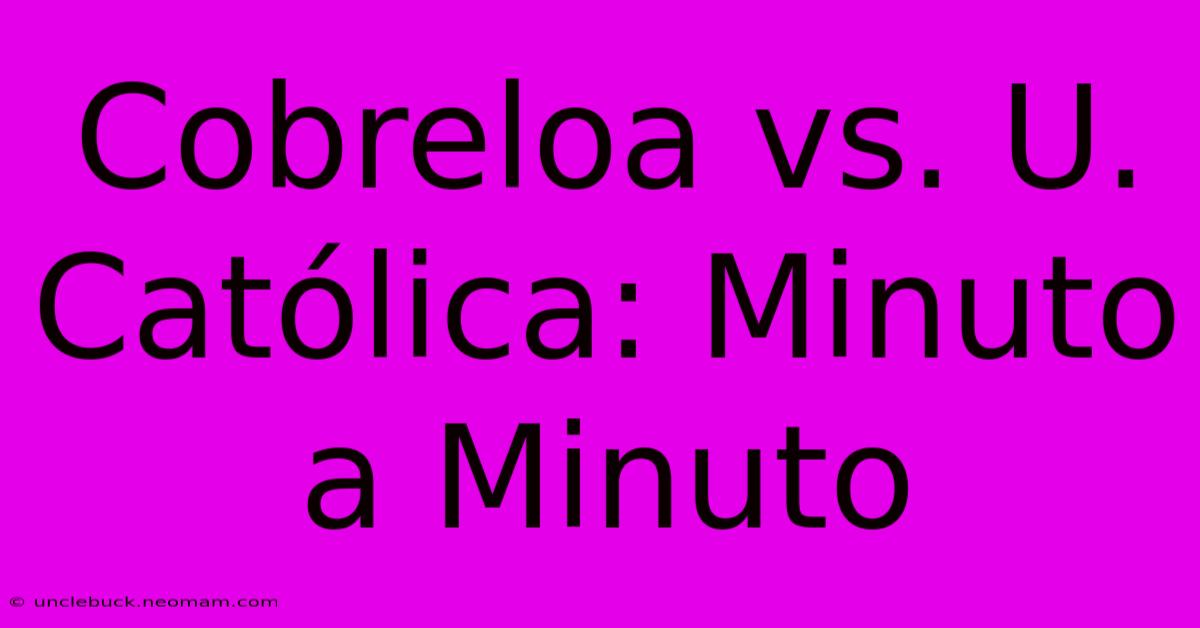 Cobreloa Vs. U. Católica: Minuto A Minuto