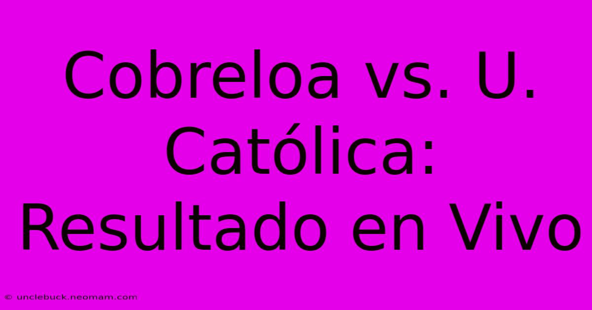 Cobreloa Vs. U. Católica: Resultado En Vivo