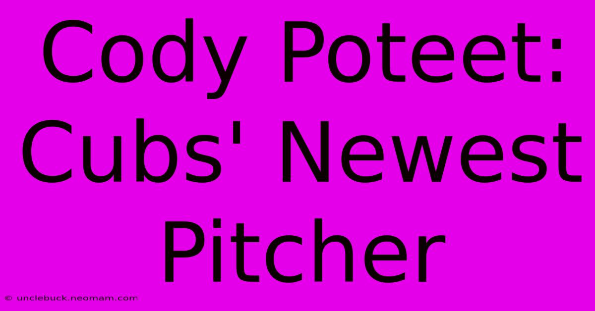 Cody Poteet: Cubs' Newest Pitcher