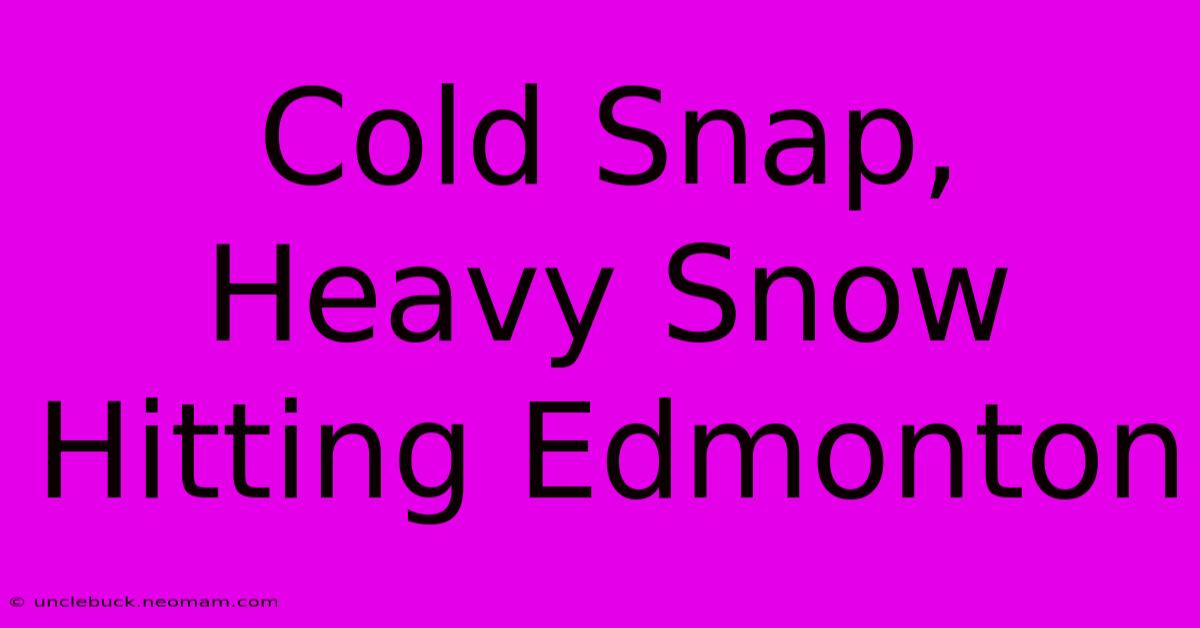 Cold Snap, Heavy Snow Hitting Edmonton