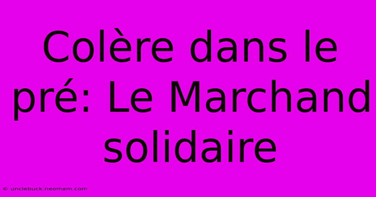 Colère Dans Le Pré: Le Marchand Solidaire