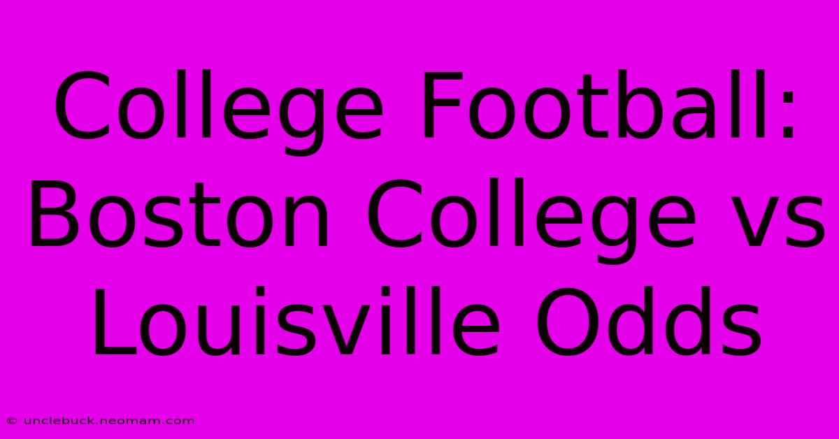 College Football: Boston College Vs Louisville Odds 