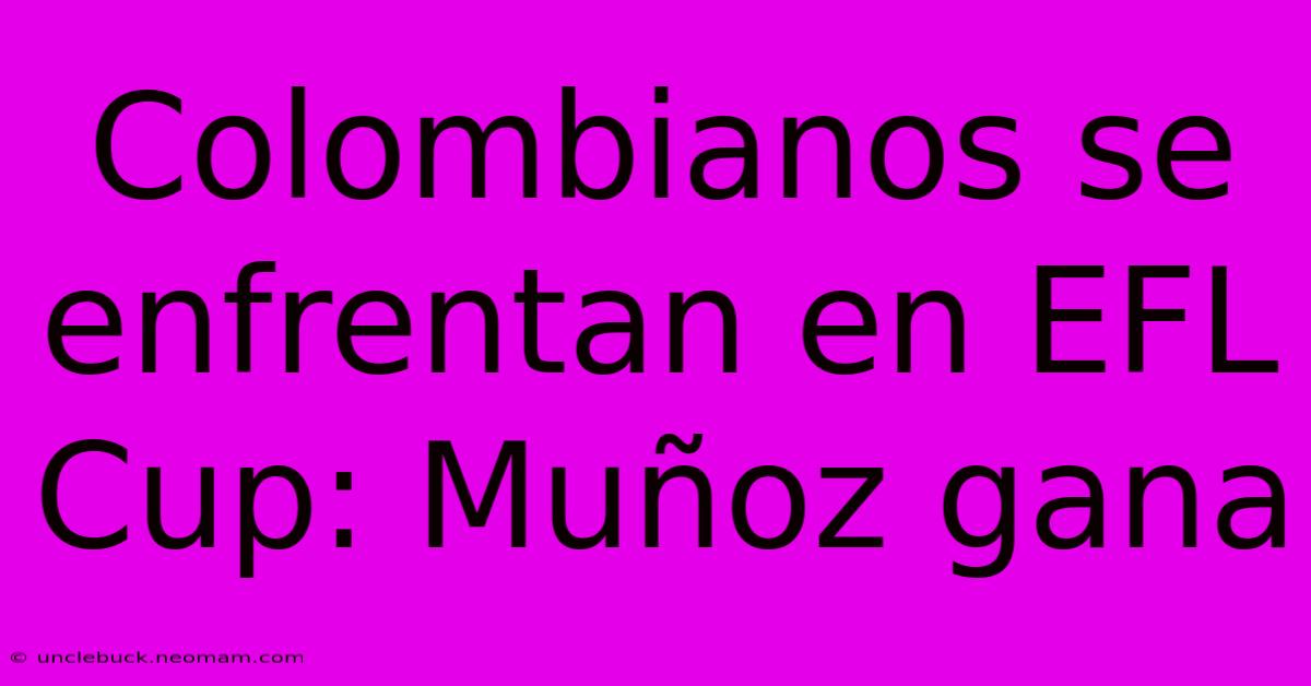 Colombianos Se Enfrentan En EFL Cup: Muñoz Gana