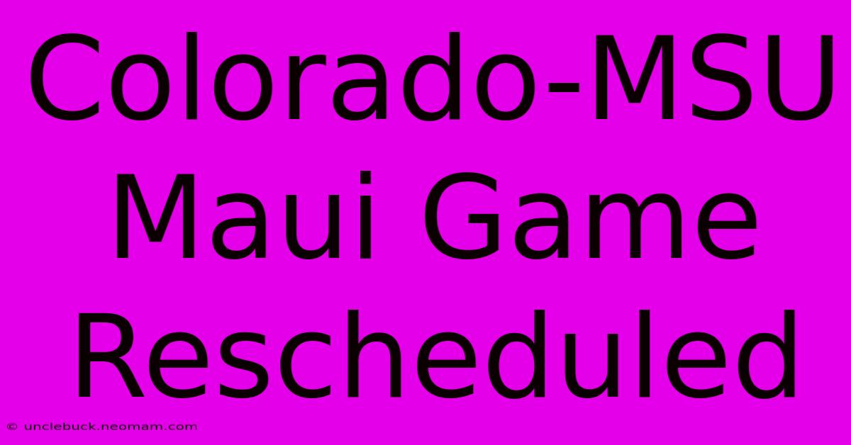 Colorado-MSU Maui Game Rescheduled