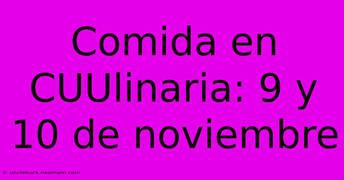 Comida En CUUlinaria: 9 Y 10 De Noviembre