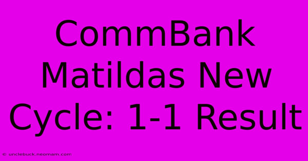 CommBank Matildas New Cycle: 1-1 Result 