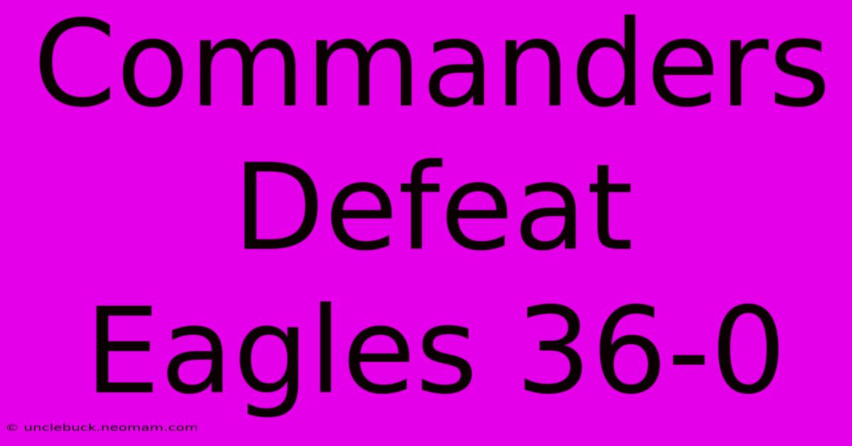 Commanders Defeat Eagles 36-0