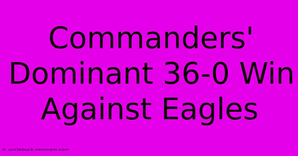 Commanders' Dominant 36-0 Win Against Eagles