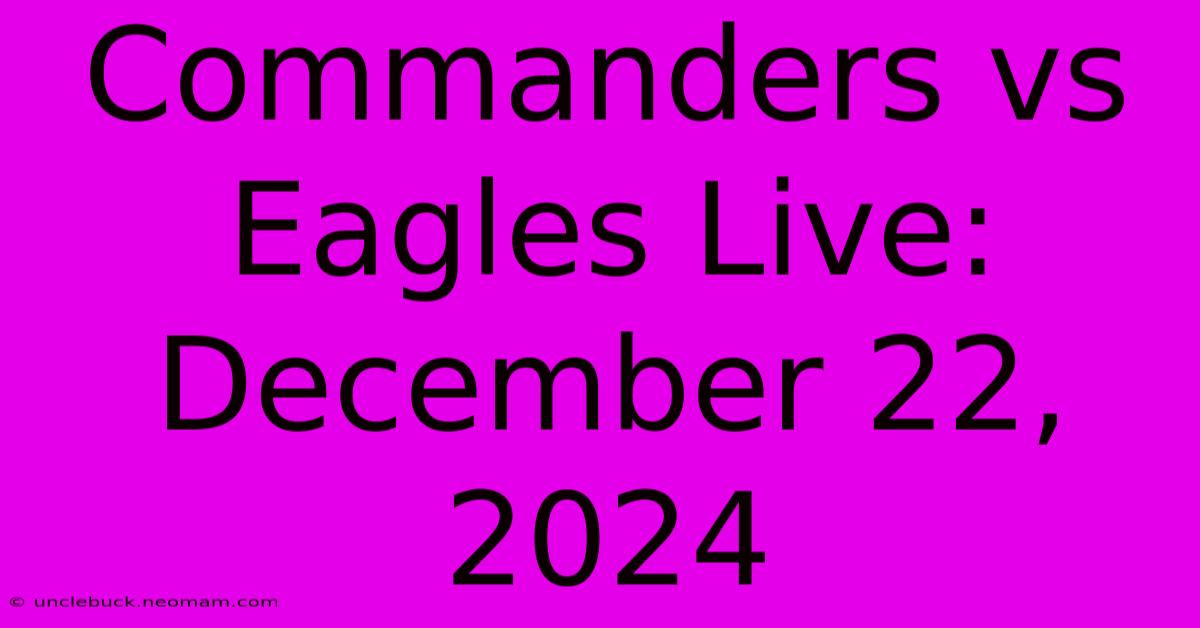 Commanders Vs Eagles Live: December 22, 2024