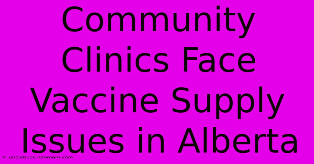 Community Clinics Face Vaccine Supply Issues In Alberta