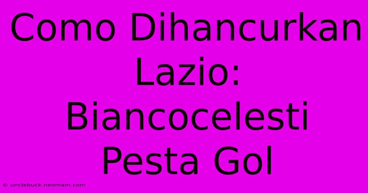 Como Dihancurkan Lazio: Biancocelesti Pesta Gol