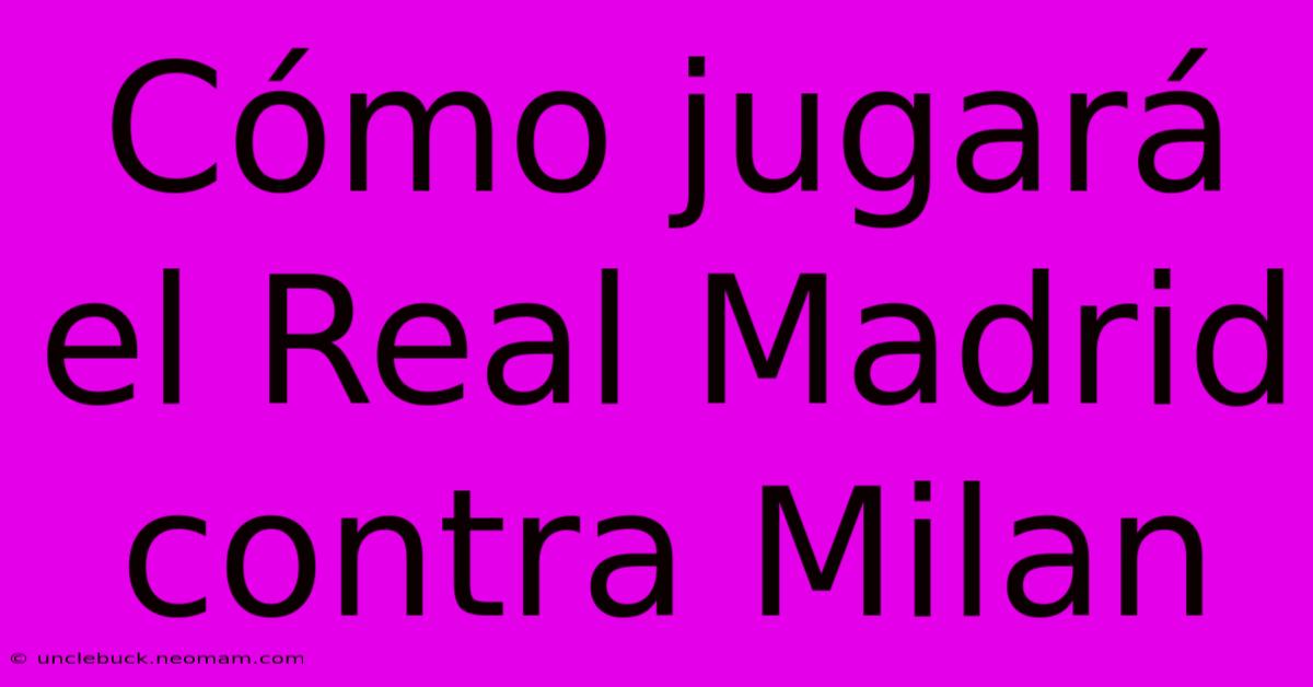 Cómo Jugará El Real Madrid Contra Milan