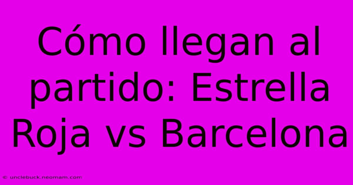 Cómo Llegan Al Partido: Estrella Roja Vs Barcelona