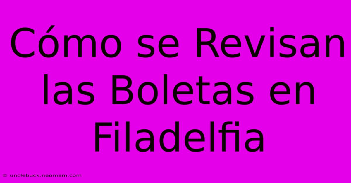 Cómo Se Revisan Las Boletas En Filadelfia