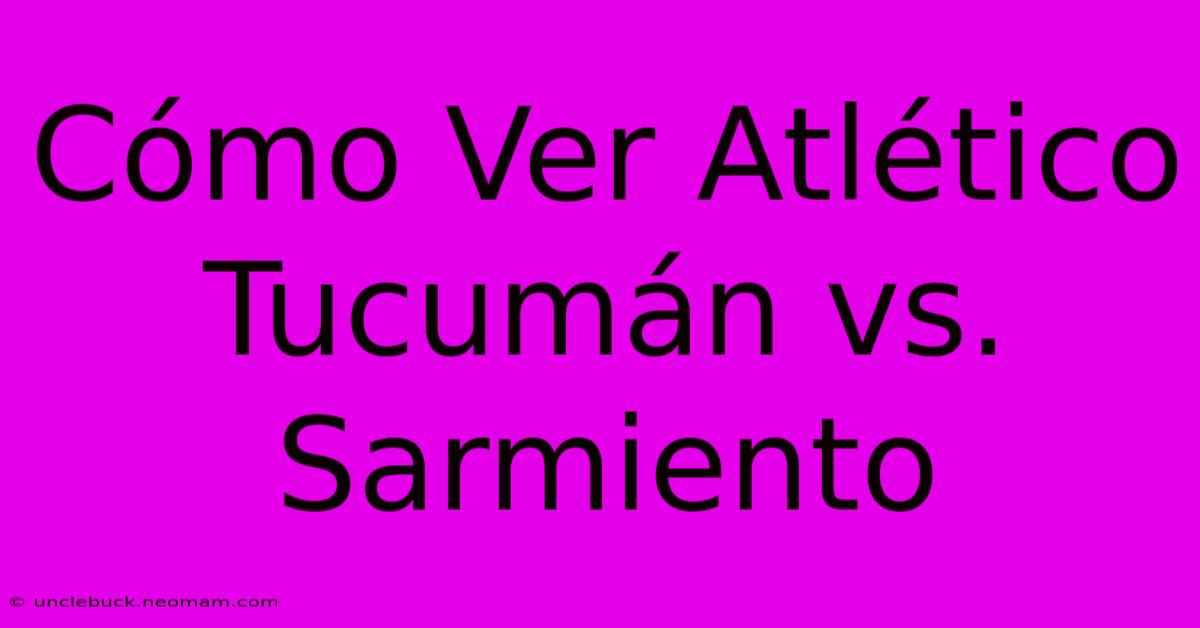 Cómo Ver Atlético Tucumán Vs. Sarmiento 