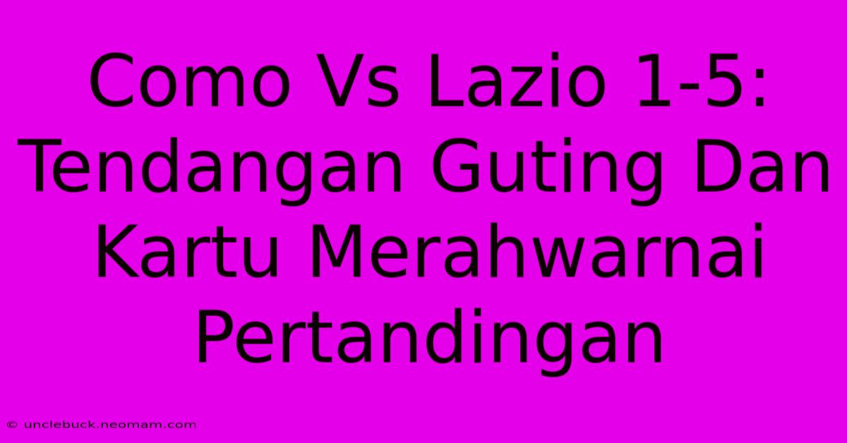 Como Vs Lazio 1-5: Tendangan Guting Dan Kartu Merahwarnai Pertandingan 