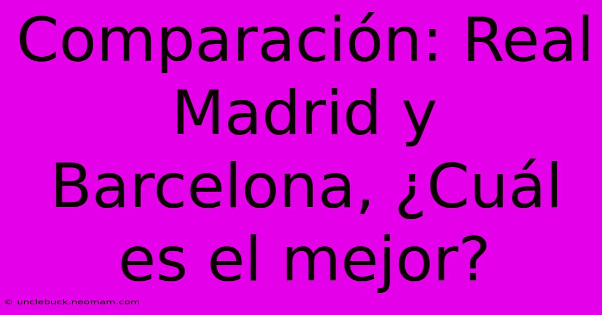 Comparación: Real Madrid Y Barcelona, ¿Cuál Es El Mejor?