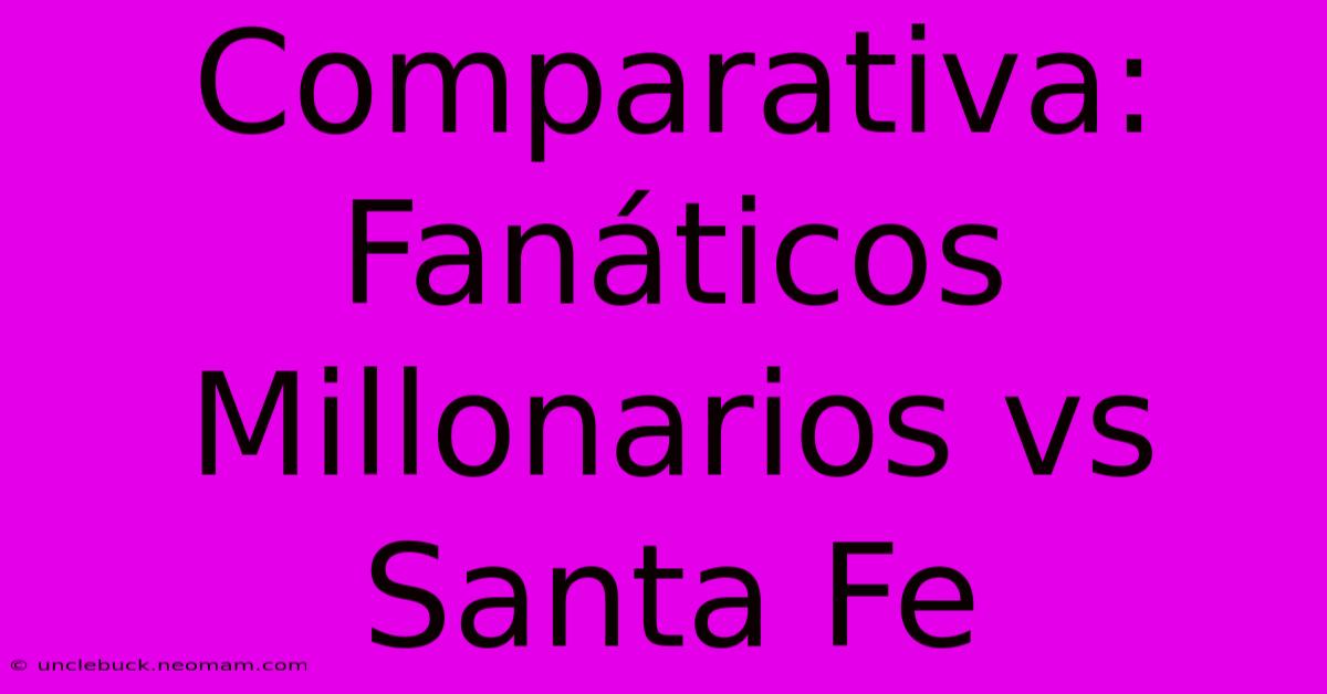 Comparativa: Fanáticos Millonarios Vs Santa Fe