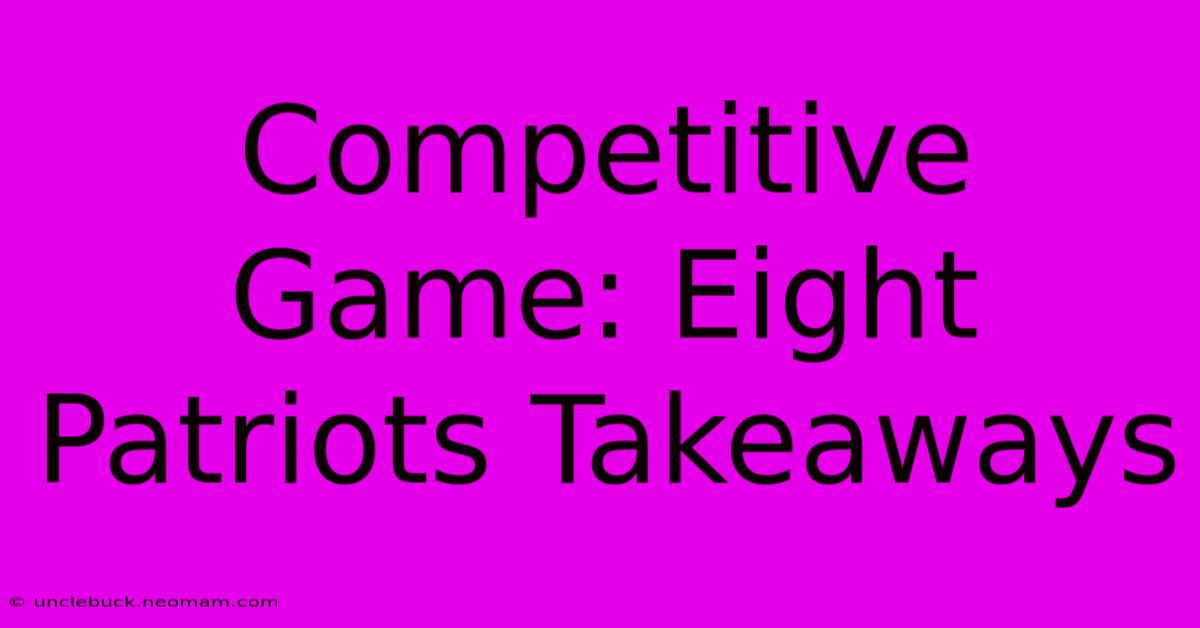 Competitive Game: Eight Patriots Takeaways