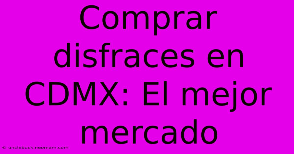 Comprar Disfraces En CDMX: El Mejor Mercado 