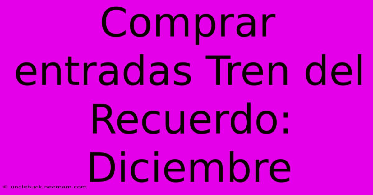 Comprar Entradas Tren Del Recuerdo: Diciembre