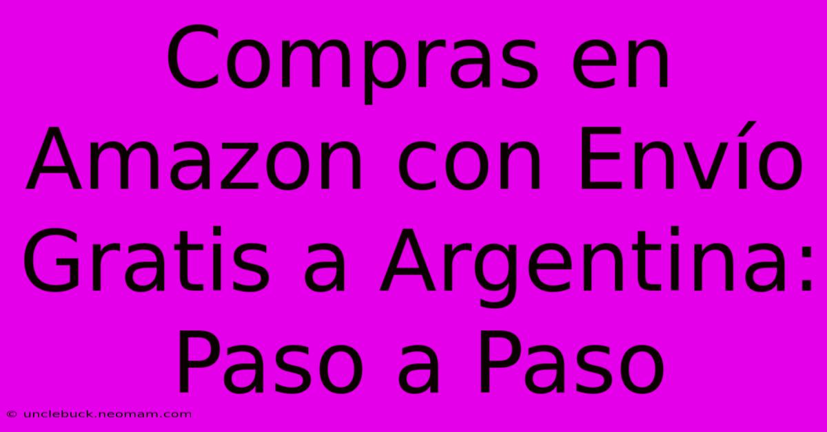 Compras En Amazon Con Envío Gratis A Argentina: Paso A Paso 