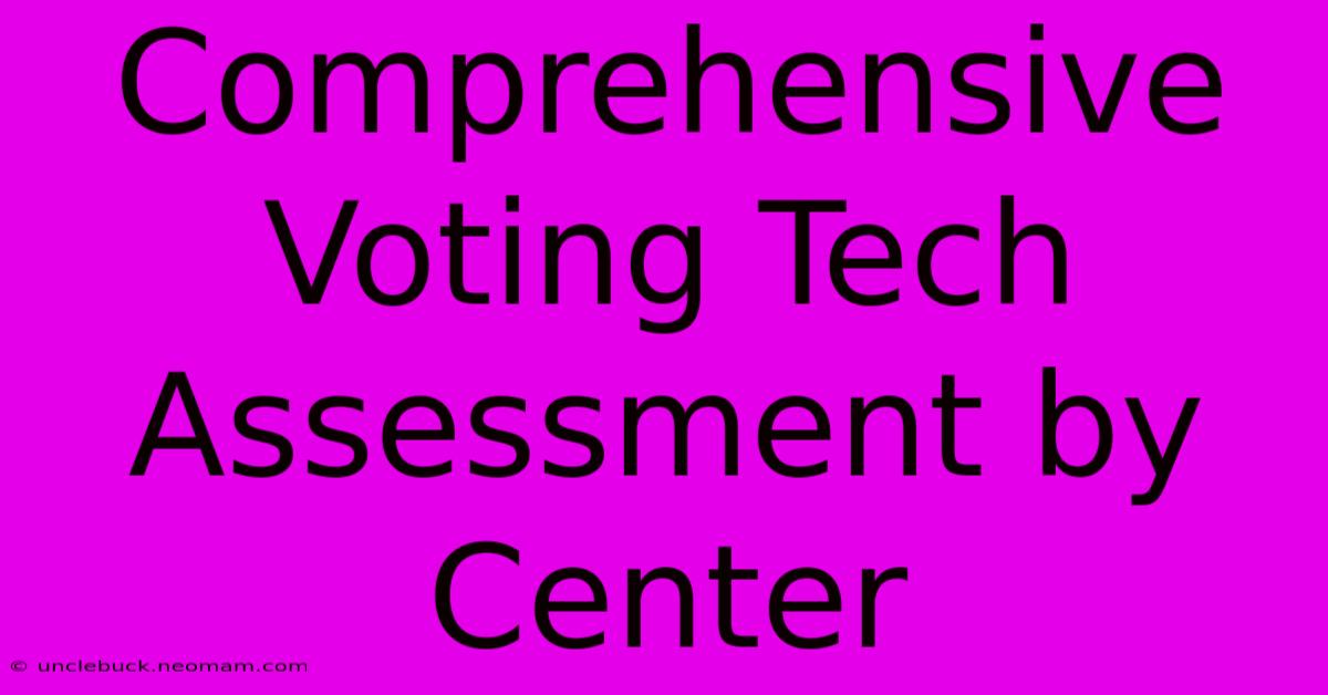 Comprehensive Voting Tech Assessment By Center 