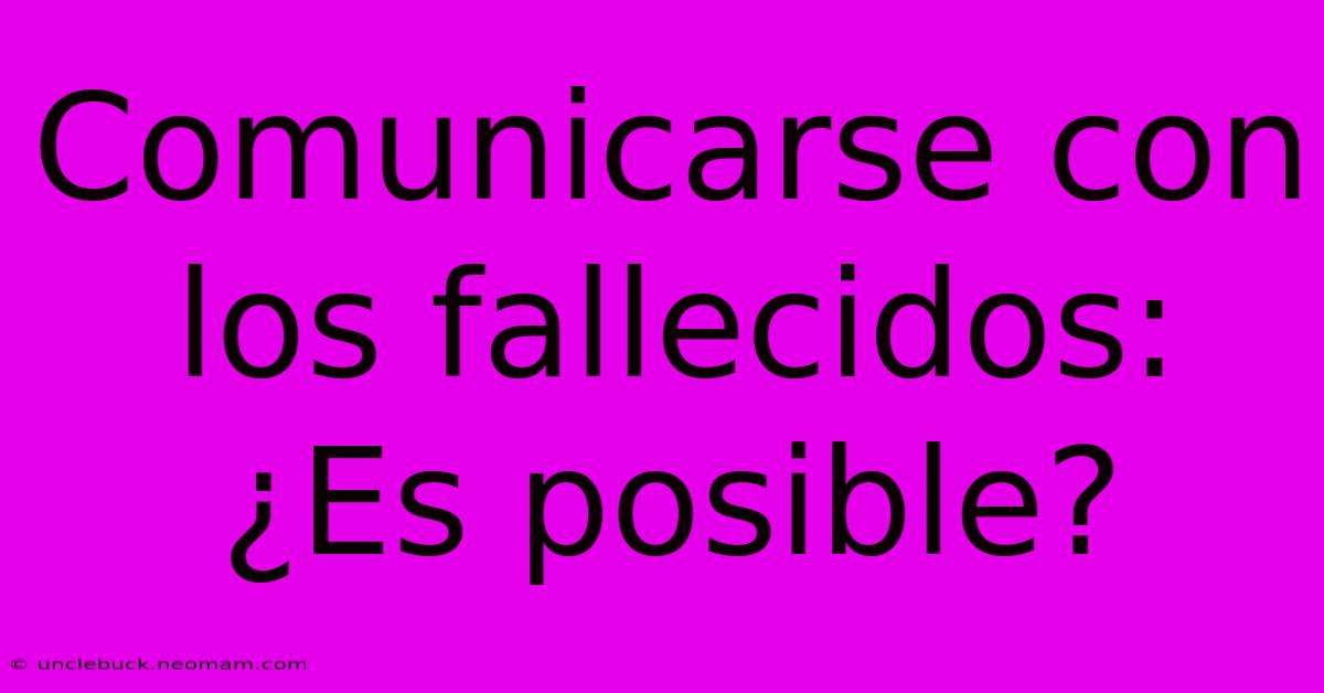 Comunicarse Con Los Fallecidos: ¿Es Posible?